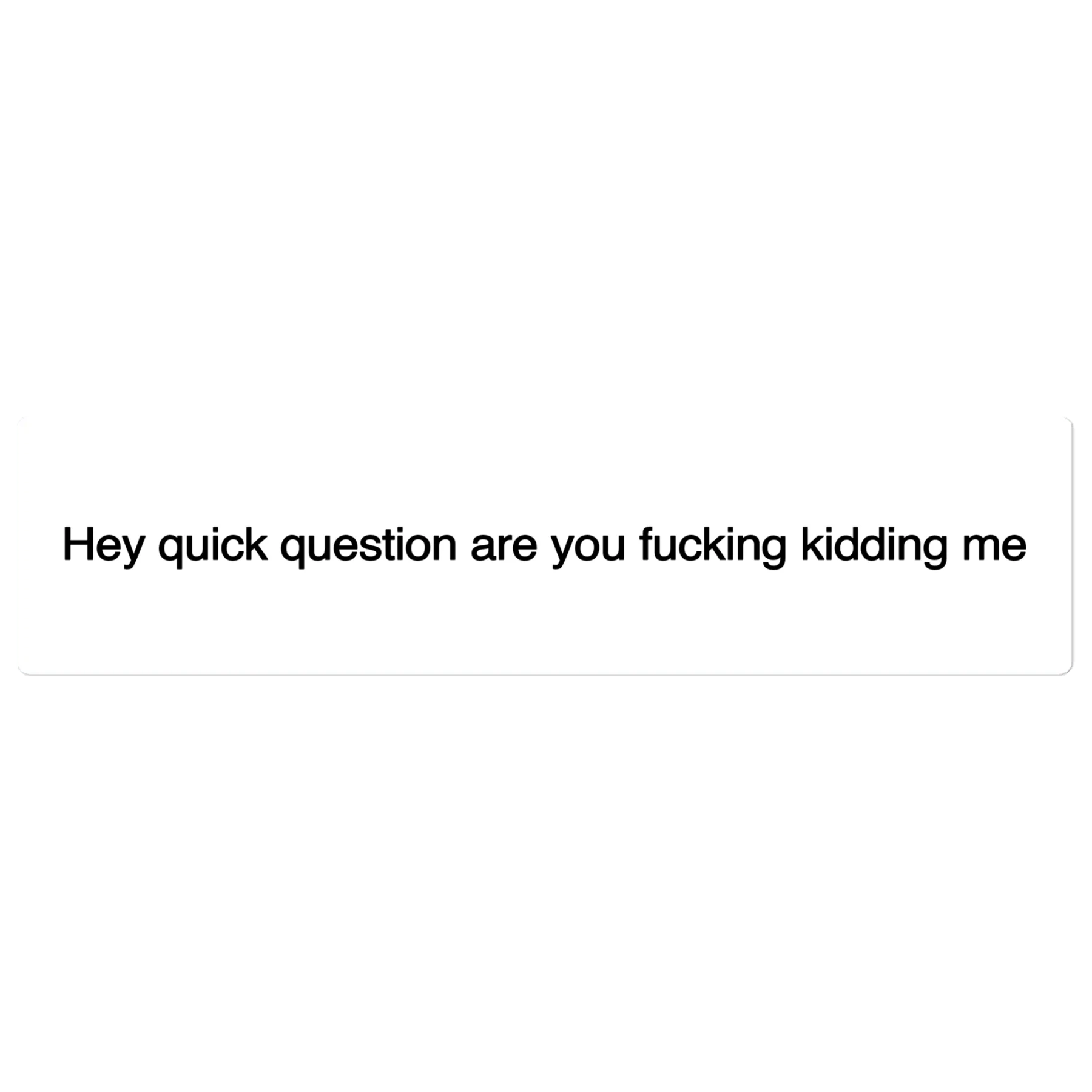 Hey Quick Question Are You Fucking Kidding Me Bumper Sticker
