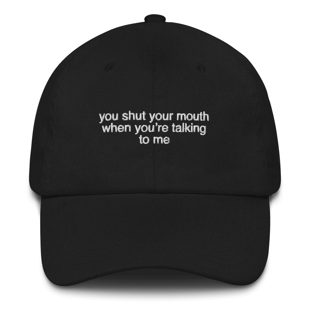 You shut your mouth when you're talking to me. Embroidered Hat